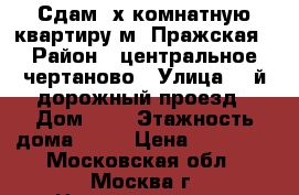 Сдам 3х комнатную квартиру м. Пражская › Район ­ центральное чертаново › Улица ­ 3й дорожный проезд › Дом ­ 8 › Этажность дома ­ 12 › Цена ­ 40 000 - Московская обл., Москва г. Недвижимость » Квартиры аренда   
